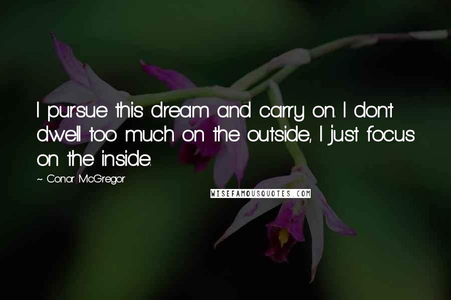 Conor McGregor Quotes: I pursue this dream and carry on. I don't dwell too much on the outside, I just focus on the inside.