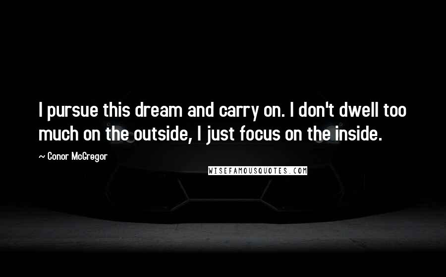 Conor McGregor Quotes: I pursue this dream and carry on. I don't dwell too much on the outside, I just focus on the inside.