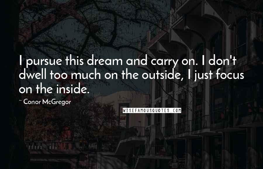 Conor McGregor Quotes: I pursue this dream and carry on. I don't dwell too much on the outside, I just focus on the inside.