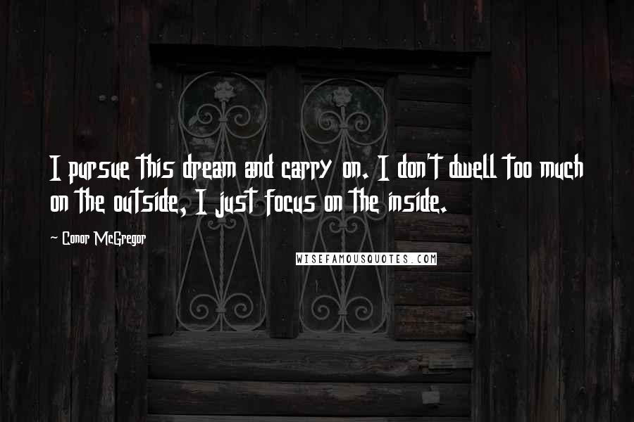 Conor McGregor Quotes: I pursue this dream and carry on. I don't dwell too much on the outside, I just focus on the inside.