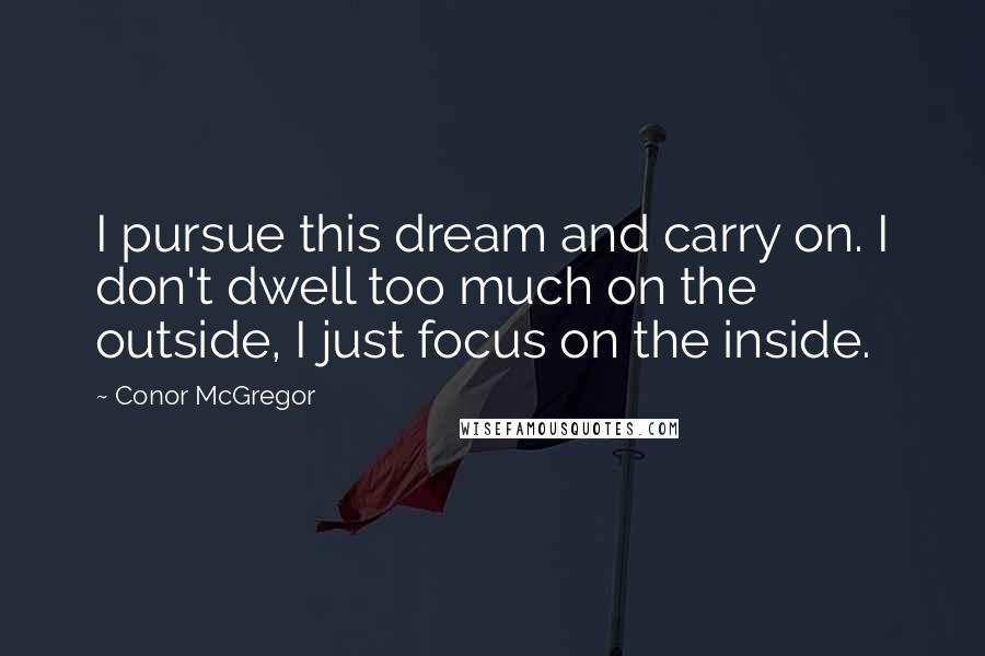 Conor McGregor Quotes: I pursue this dream and carry on. I don't dwell too much on the outside, I just focus on the inside.