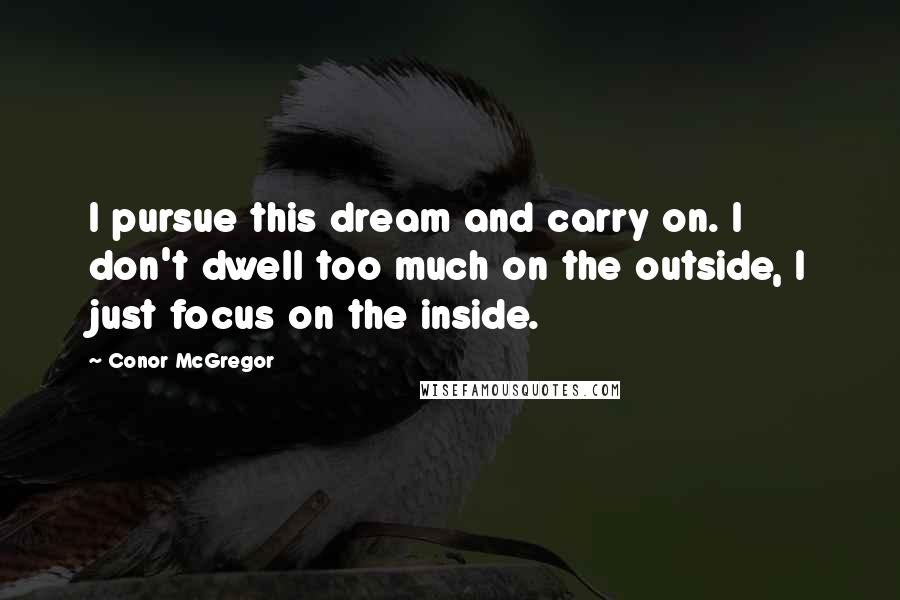 Conor McGregor Quotes: I pursue this dream and carry on. I don't dwell too much on the outside, I just focus on the inside.