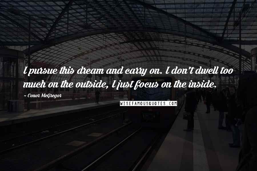 Conor McGregor Quotes: I pursue this dream and carry on. I don't dwell too much on the outside, I just focus on the inside.