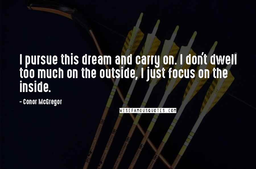 Conor McGregor Quotes: I pursue this dream and carry on. I don't dwell too much on the outside, I just focus on the inside.