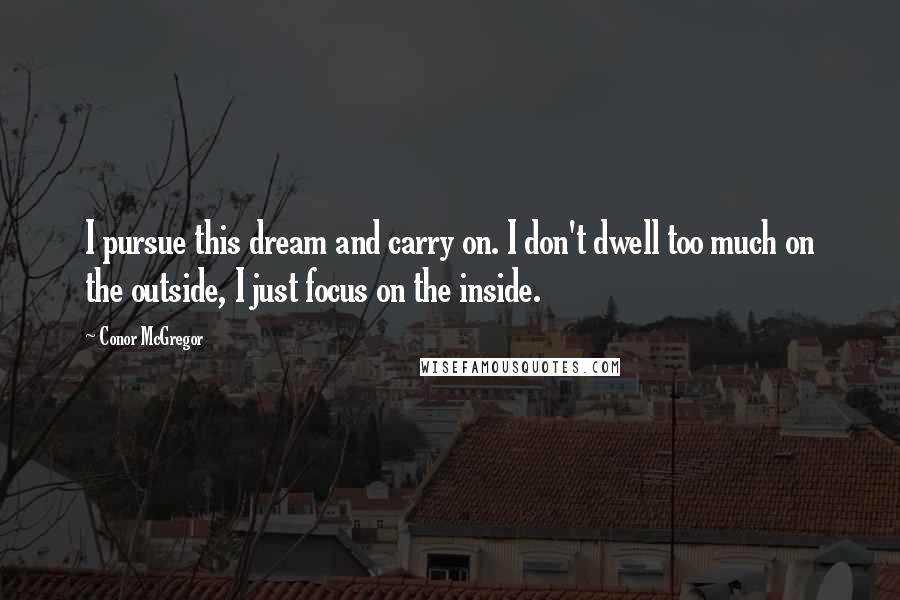 Conor McGregor Quotes: I pursue this dream and carry on. I don't dwell too much on the outside, I just focus on the inside.