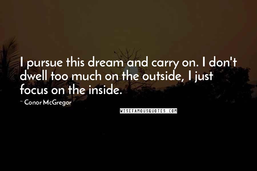 Conor McGregor Quotes: I pursue this dream and carry on. I don't dwell too much on the outside, I just focus on the inside.