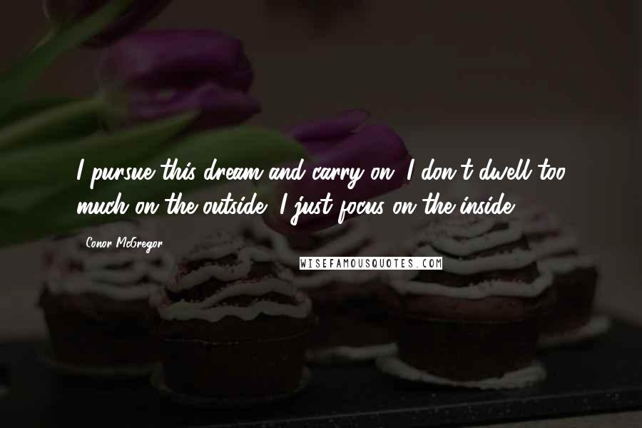 Conor McGregor Quotes: I pursue this dream and carry on. I don't dwell too much on the outside, I just focus on the inside.