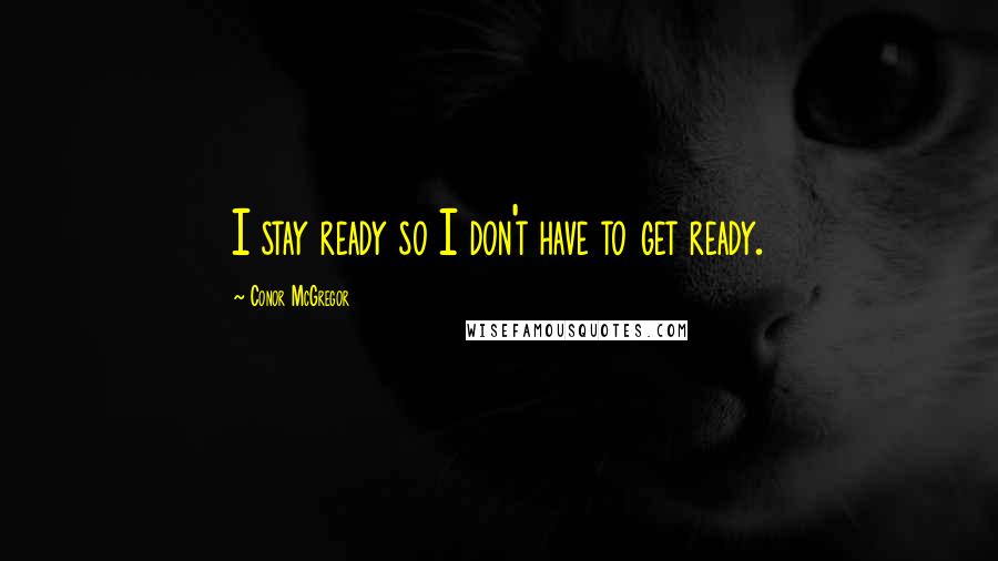Conor McGregor Quotes: I stay ready so I don't have to get ready.