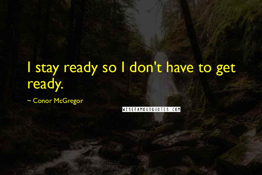 Conor McGregor Quotes: I stay ready so I don't have to get ready.