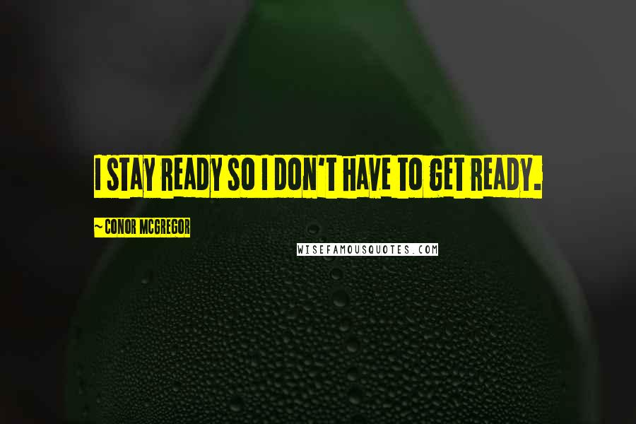 Conor McGregor Quotes: I stay ready so I don't have to get ready.