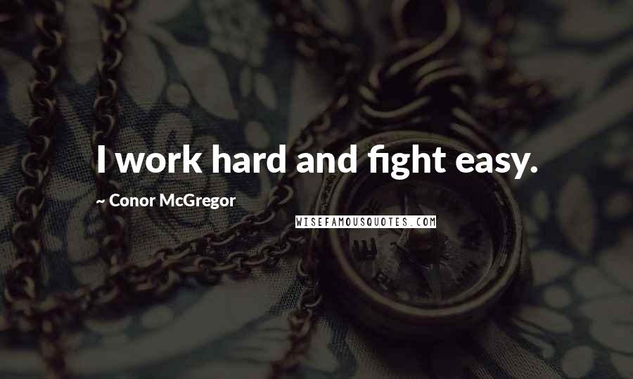 Conor McGregor Quotes: I work hard and fight easy.
