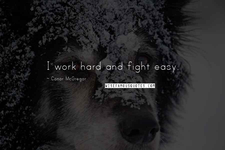 Conor McGregor Quotes: I work hard and fight easy.