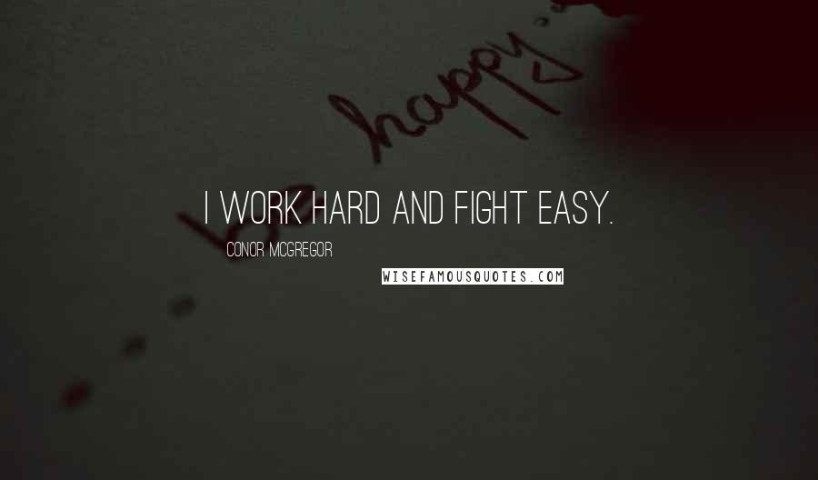 Conor McGregor Quotes: I work hard and fight easy.