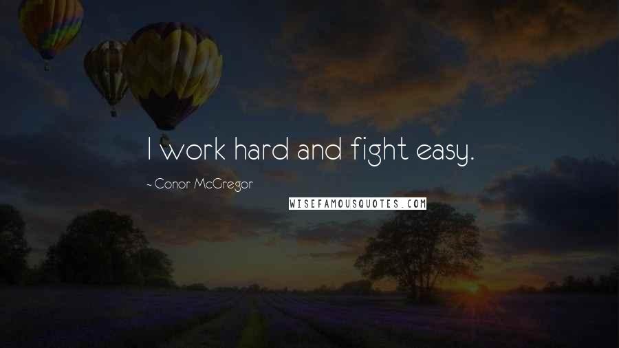 Conor McGregor Quotes: I work hard and fight easy.