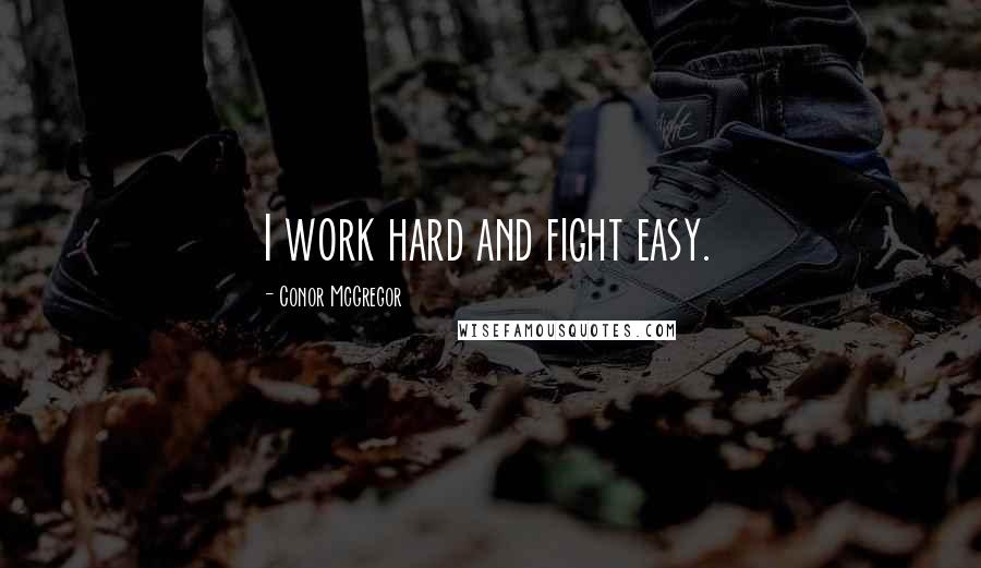 Conor McGregor Quotes: I work hard and fight easy.