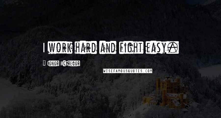 Conor McGregor Quotes: I work hard and fight easy.