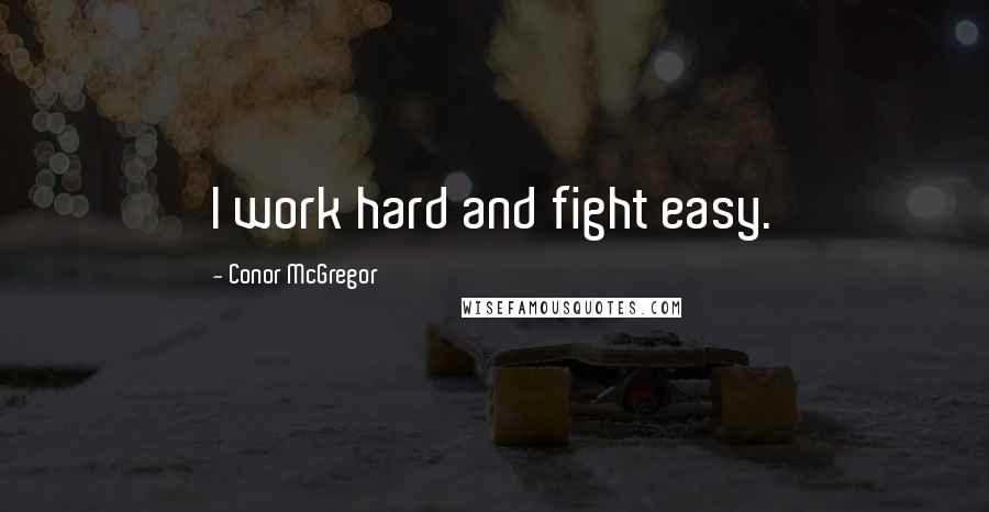 Conor McGregor Quotes: I work hard and fight easy.