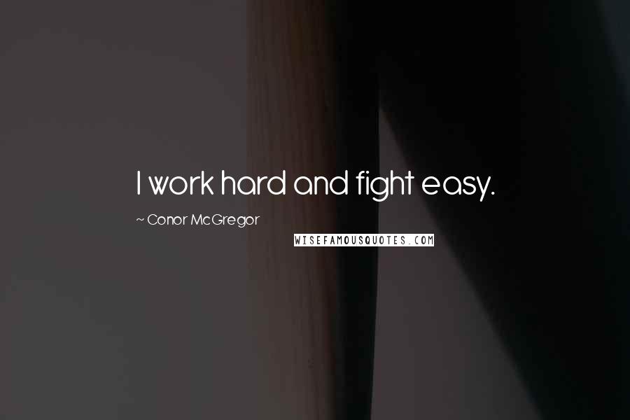 Conor McGregor Quotes: I work hard and fight easy.