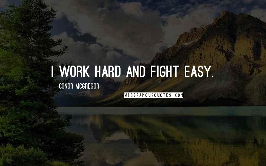 Conor McGregor Quotes: I work hard and fight easy.