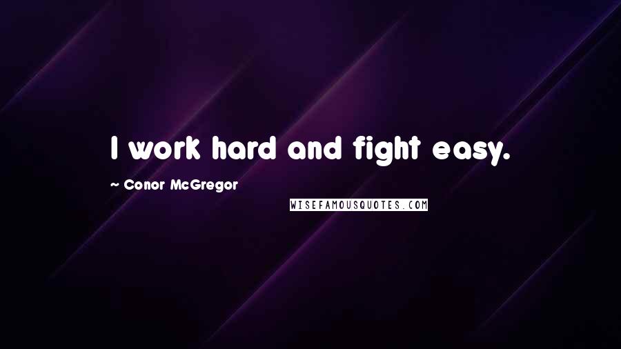 Conor McGregor Quotes: I work hard and fight easy.