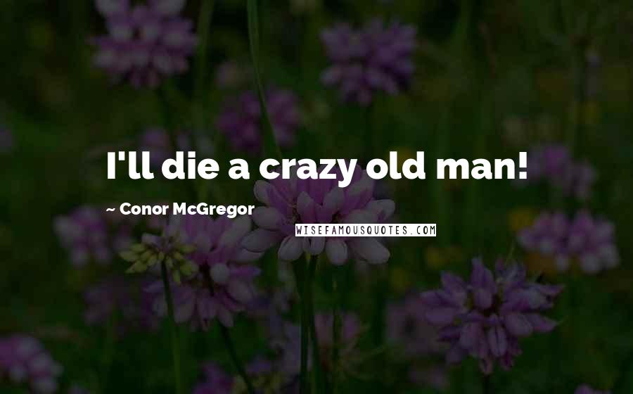 Conor McGregor Quotes: I'll die a crazy old man!