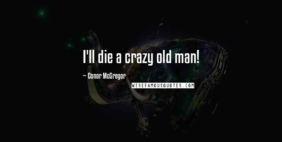 Conor McGregor Quotes: I'll die a crazy old man!