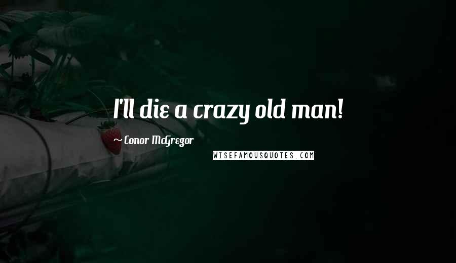 Conor McGregor Quotes: I'll die a crazy old man!