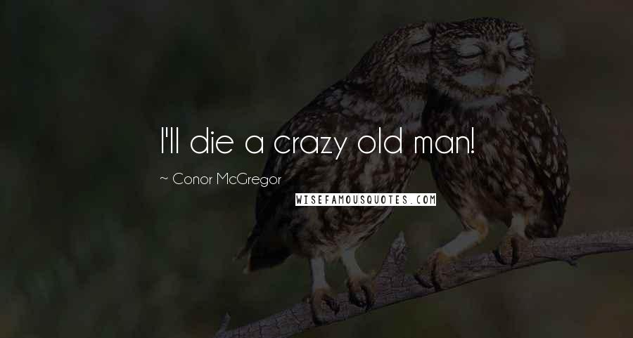 Conor McGregor Quotes: I'll die a crazy old man!