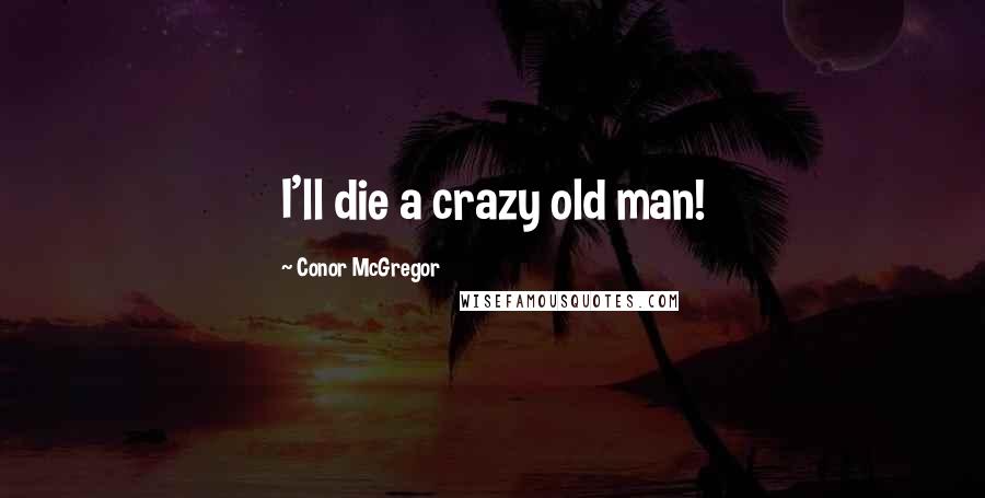 Conor McGregor Quotes: I'll die a crazy old man!