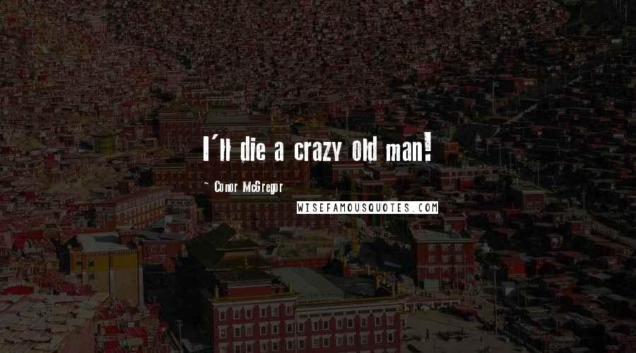 Conor McGregor Quotes: I'll die a crazy old man!