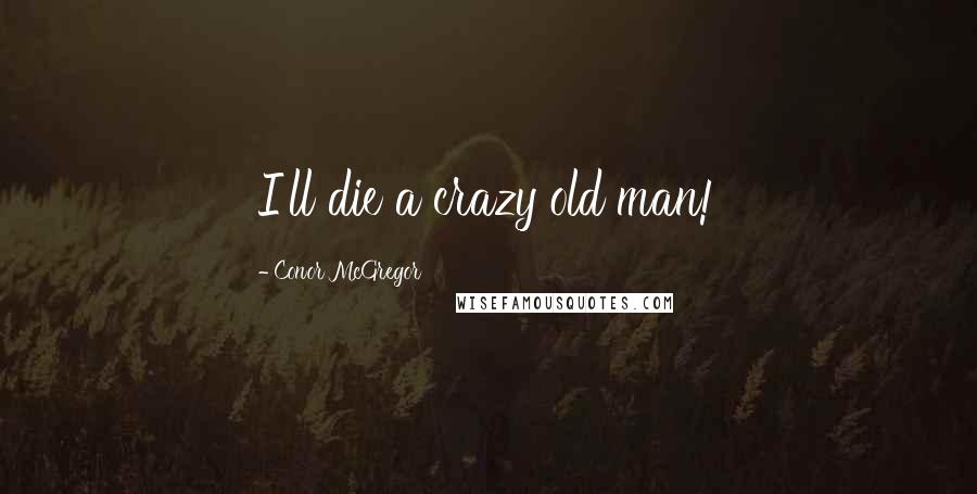 Conor McGregor Quotes: I'll die a crazy old man!