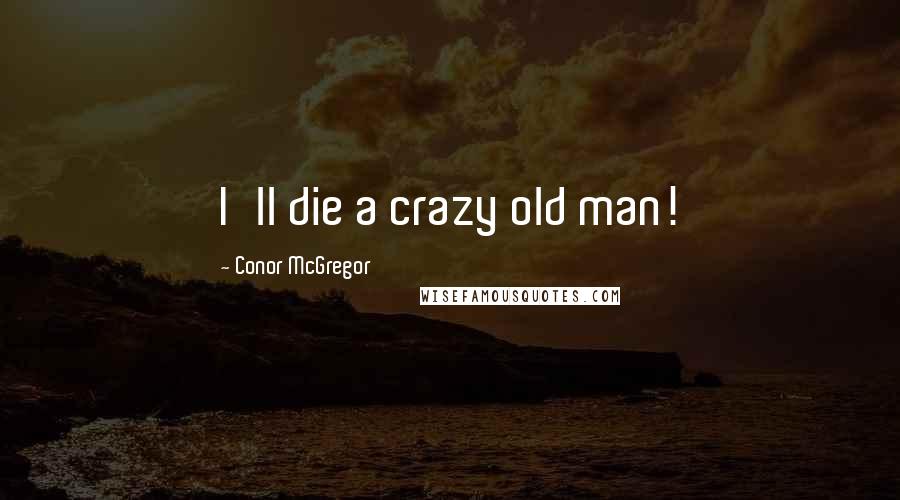 Conor McGregor Quotes: I'll die a crazy old man!