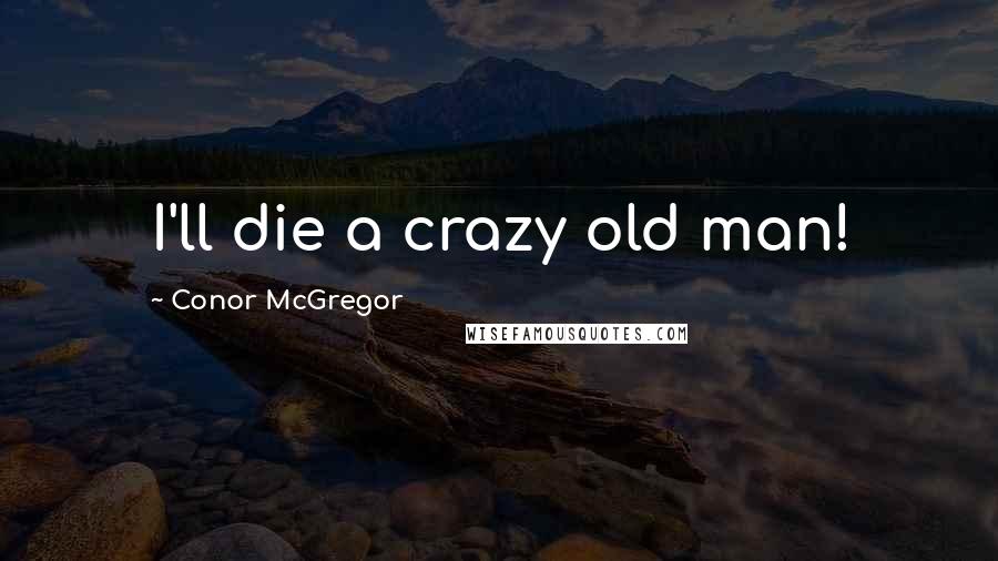 Conor McGregor Quotes: I'll die a crazy old man!