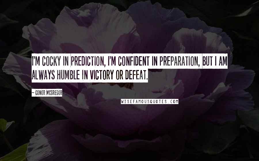 Conor McGregor Quotes: I'm cocky in prediction, I'm confident in preparation, but I am always humble in victory or defeat.