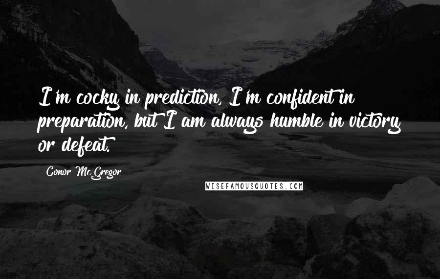 Conor McGregor Quotes: I'm cocky in prediction, I'm confident in preparation, but I am always humble in victory or defeat.