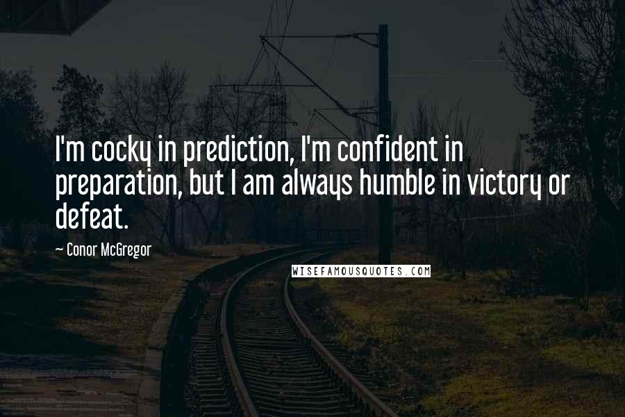 Conor McGregor Quotes: I'm cocky in prediction, I'm confident in preparation, but I am always humble in victory or defeat.