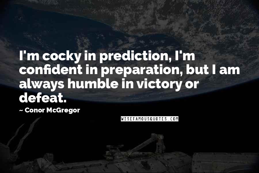 Conor McGregor Quotes: I'm cocky in prediction, I'm confident in preparation, but I am always humble in victory or defeat.