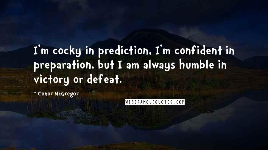 Conor McGregor Quotes: I'm cocky in prediction, I'm confident in preparation, but I am always humble in victory or defeat.