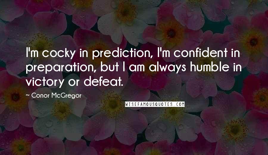 Conor McGregor Quotes: I'm cocky in prediction, I'm confident in preparation, but I am always humble in victory or defeat.