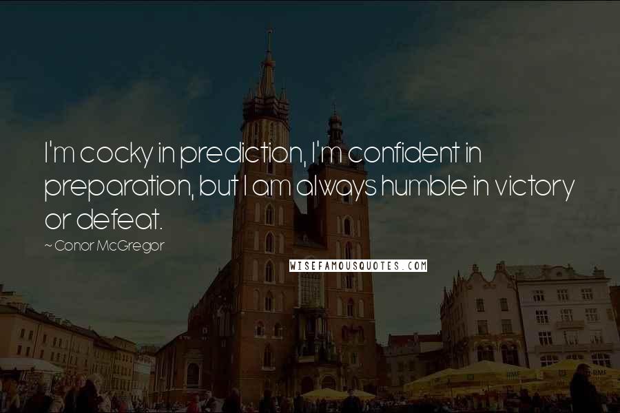 Conor McGregor Quotes: I'm cocky in prediction, I'm confident in preparation, but I am always humble in victory or defeat.