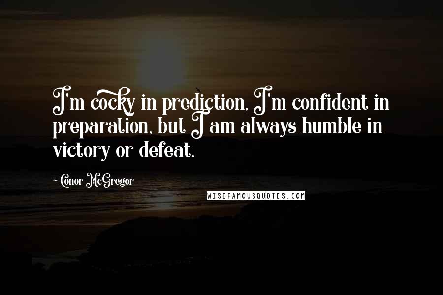 Conor McGregor Quotes: I'm cocky in prediction, I'm confident in preparation, but I am always humble in victory or defeat.