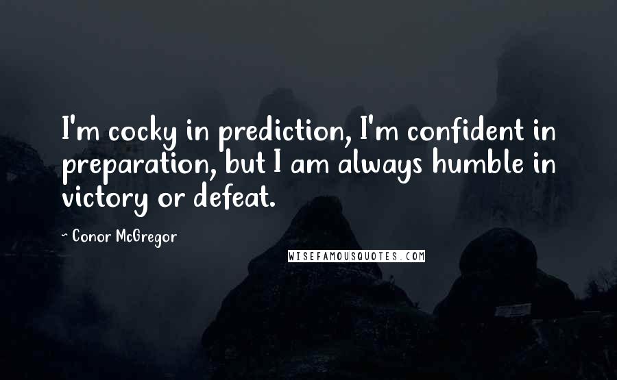 Conor McGregor Quotes: I'm cocky in prediction, I'm confident in preparation, but I am always humble in victory or defeat.