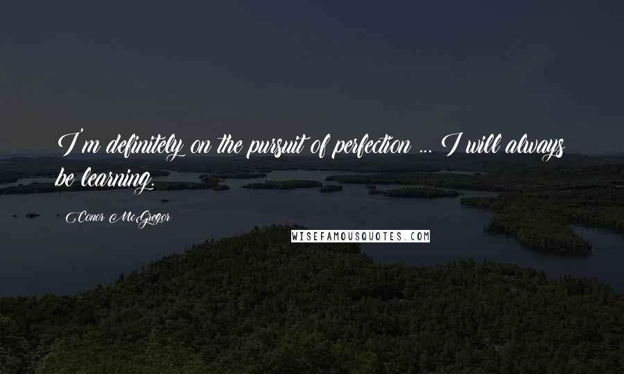 Conor McGregor Quotes: I'm definitely on the pursuit of perfection ... I will always be learning.