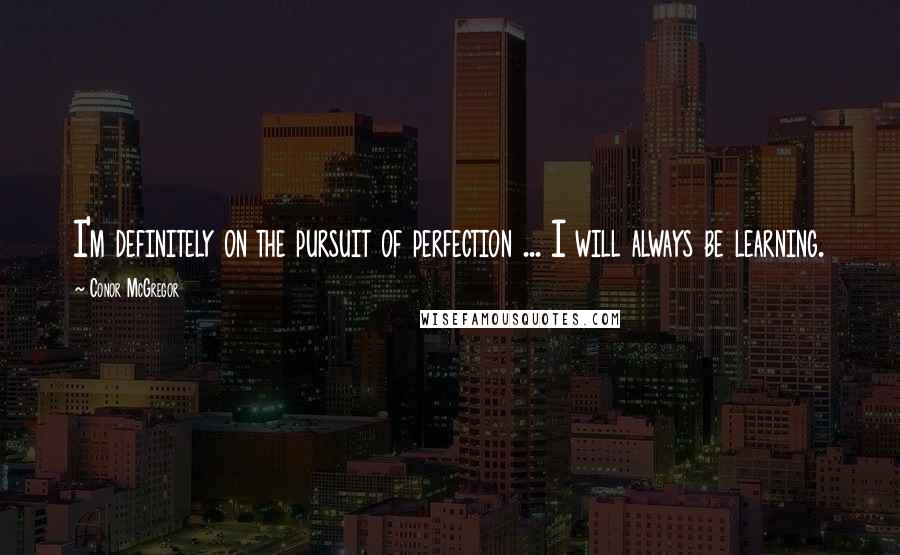 Conor McGregor Quotes: I'm definitely on the pursuit of perfection ... I will always be learning.