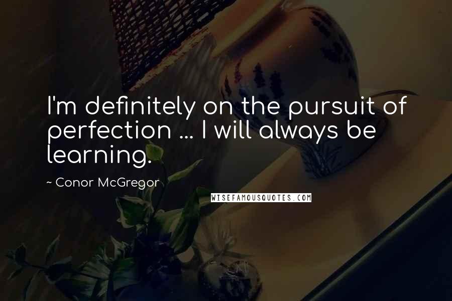 Conor McGregor Quotes: I'm definitely on the pursuit of perfection ... I will always be learning.