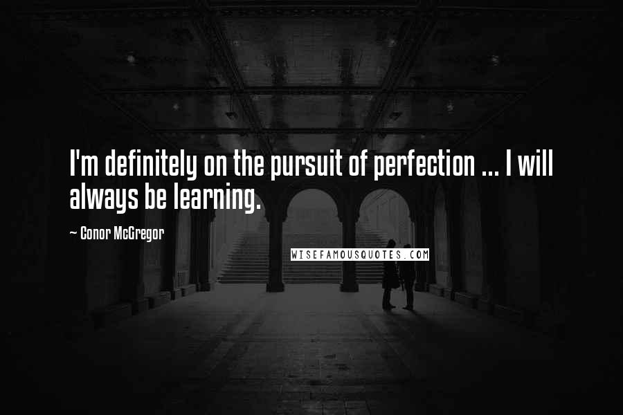 Conor McGregor Quotes: I'm definitely on the pursuit of perfection ... I will always be learning.