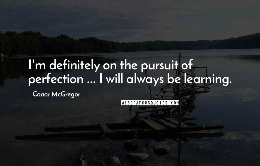 Conor McGregor Quotes: I'm definitely on the pursuit of perfection ... I will always be learning.