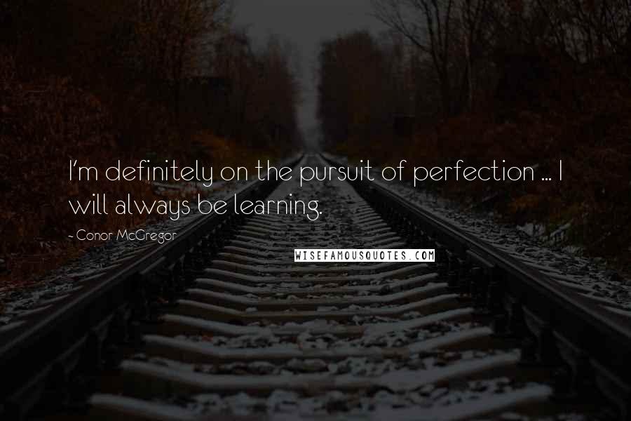 Conor McGregor Quotes: I'm definitely on the pursuit of perfection ... I will always be learning.