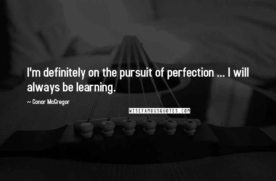 Conor McGregor Quotes: I'm definitely on the pursuit of perfection ... I will always be learning.