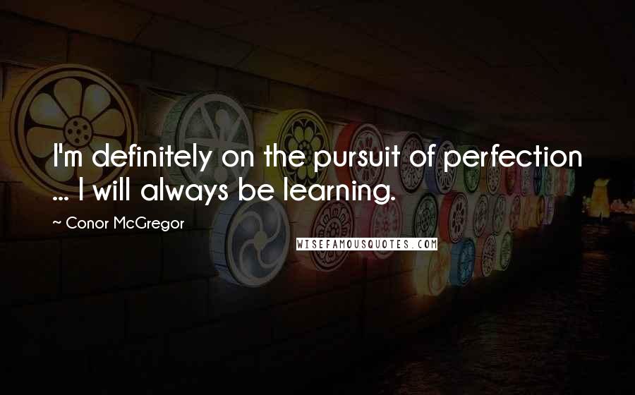 Conor McGregor Quotes: I'm definitely on the pursuit of perfection ... I will always be learning.